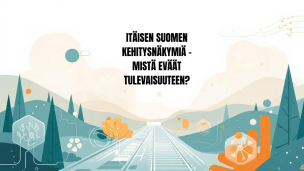 Selvitys: Itäisen Suomen kehitysnäkymiä - mistä avaimet tulevaisuuteen?